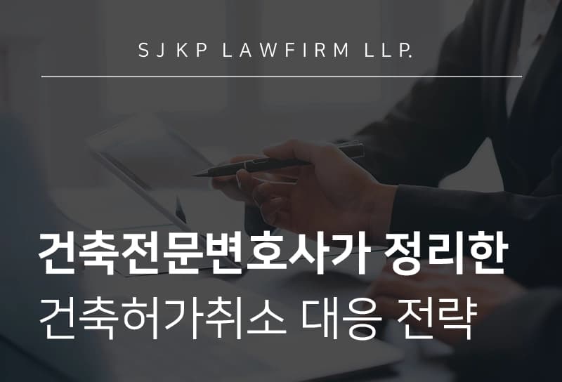 건축전문변호사가 알려주는 건축허가취소 처분 대응 전략